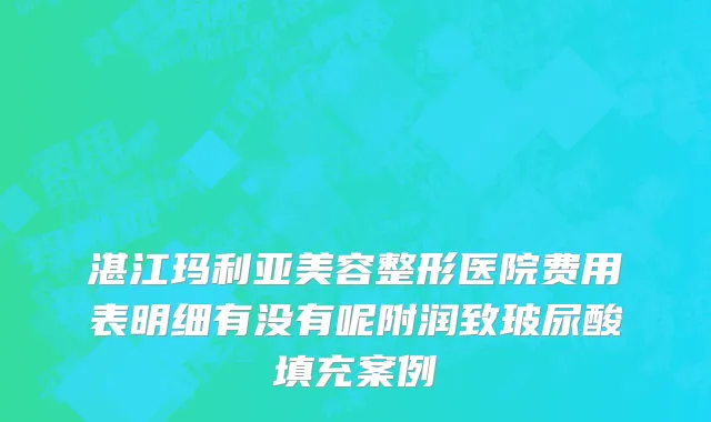 湛江玛利亚美容整形医院费用表明细有没有呢附润致玻尿酸填充案例