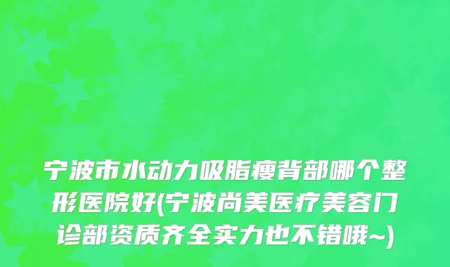 宁波市水动力吸脂瘦背部哪个整形医院好(宁波尚美医疗美容门诊部资质齐全实力也不错哦~)