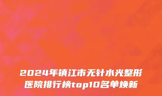 2024年镇江市无针水光整形医院排行榜top10名单焕新