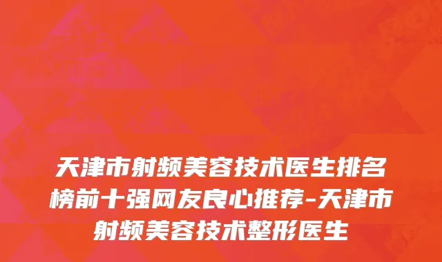 天津市射频美容技术医生排名榜前十强网友良心推荐-天津市射频美容技术整形医生