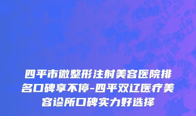 四平市微整形注射美容医院排名口碑享不停-四平双辽医疗美容诊所口碑实力好选择