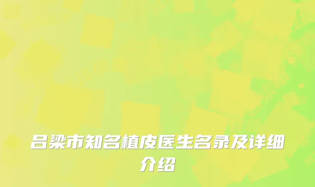 吕梁市知名植皮医生名录及详细介绍