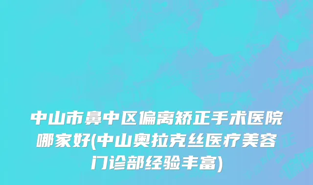 中山市鼻中区偏离矫正手术医院哪家好(中山奥拉克丝医疗美容门诊部经验丰富)