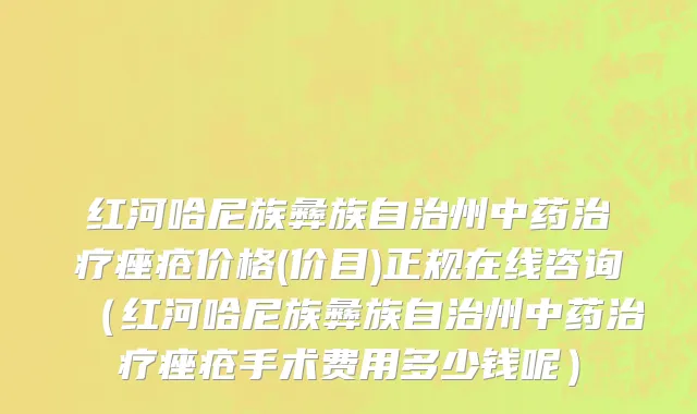 红河哈尼族彝族自治州中药治疗痤疮价格(价目)正规在线咨询（红河哈尼族彝族自治州中药治疗痤疮手术费用多少钱呢）