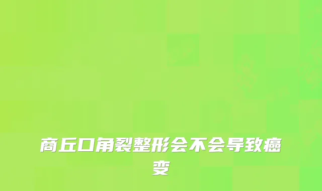商丘口角裂整形会不会导致癌变