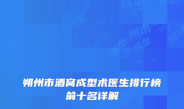 朔州市酒窝成型术医生排行榜前十名详解