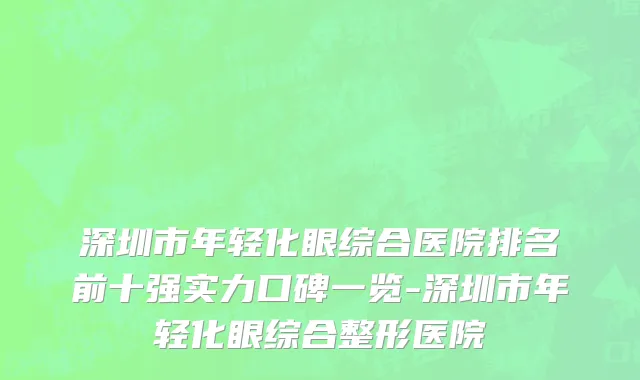 深圳市年轻化眼综合医院排名前十强实力口碑一览-深圳市年轻化眼综合整形医院