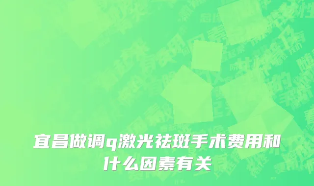 宜昌做调q激光祛斑手术费用和什么因素有关