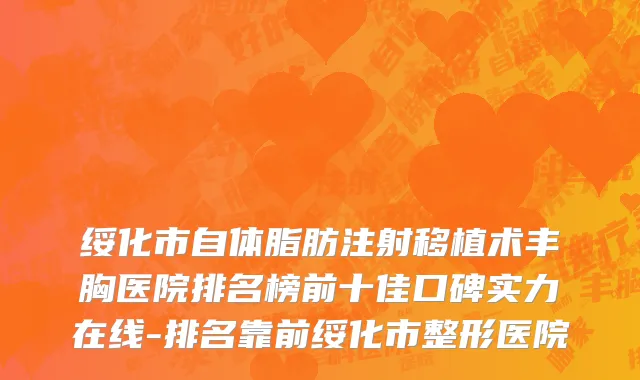 绥化市自体脂肪注射移植术丰胸医院排名榜前十佳口碑实力在线-排名靠前绥化市整形医院