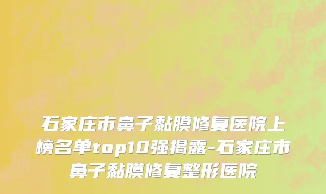 石家庄市鼻子黏膜修复医院上榜名单top10强揭露-石家庄市鼻子黏膜修复整形医院