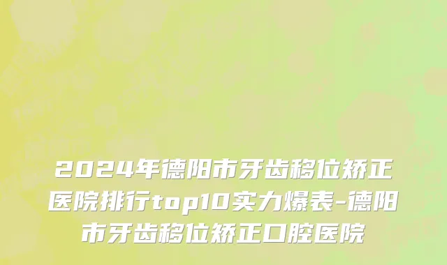 2024年德阳市牙齿移位矫正医院排行top10实力爆表-德阳市牙齿移位矫正口腔医院