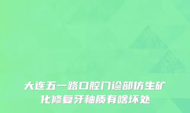 大连五一路口腔门诊部仿生矿化修复牙釉质有啥坏处