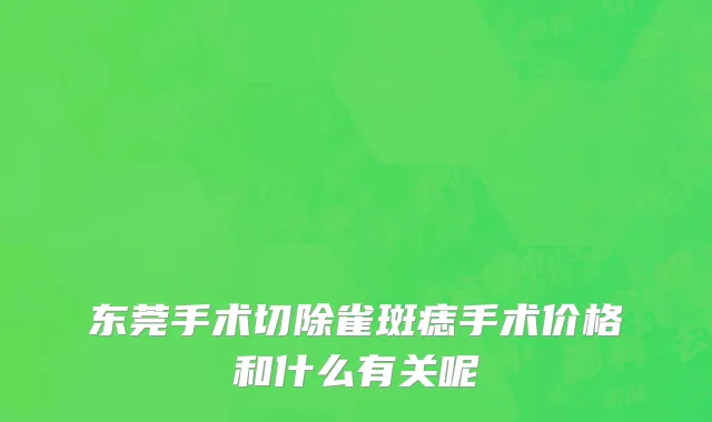 东莞手术切除雀斑痣手术价格和什么有关呢