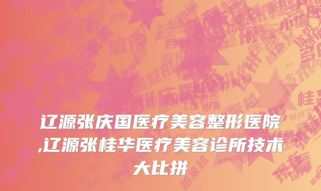辽源张庆国医疗美容整形医院,辽源张桂华医疗美容诊所技术大比拼