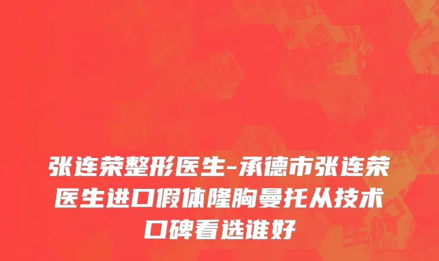 张连荣整形医生-承德市张连荣医生进口假体隆胸曼托从技术口碑看选谁好