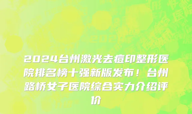 2024台州激光去痘印整形医院排名榜十强新版发布!台州路桥女子医院综合实力介绍评价