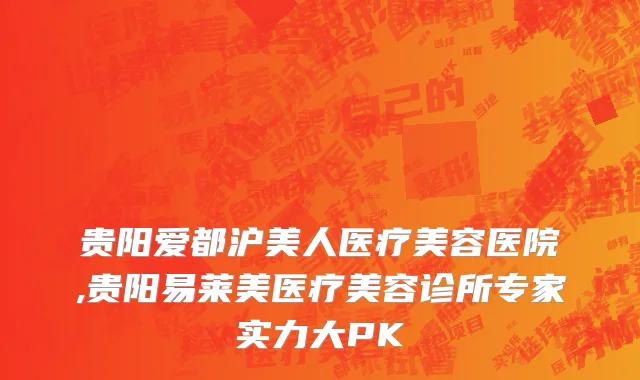 贵阳爱都沪美人医疗美容医院,贵阳易莱美医疗美容诊所专家实力大PK