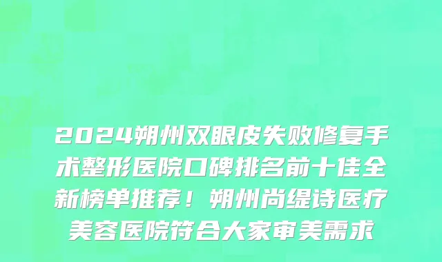 2024朔州双眼皮失败修复手术整形医院口碑排名前十佳全新榜单推荐!朔州尚缇诗医疗美容医院符合大家审美需求