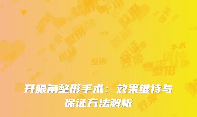 开眼角整形手术：效果维持与保证方法解析