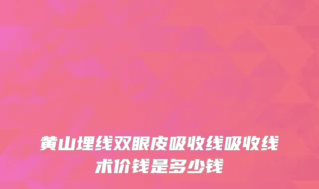 黄山埋线双眼皮吸收线吸收线术价钱是多少钱
