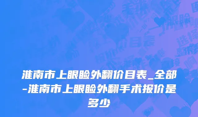 淮南市上眼睑外翻价目表_全部-淮南市上眼睑外翻手术报价是多少