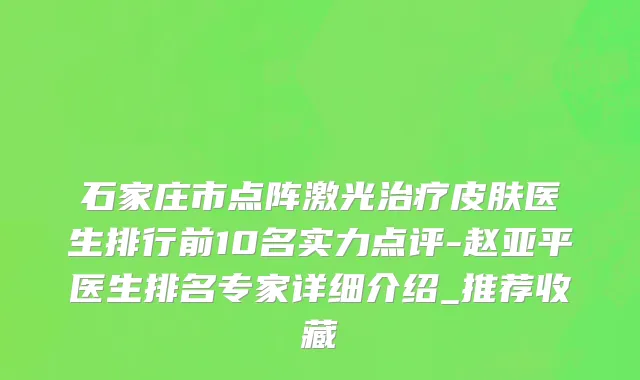 石家庄市点阵激光治疗皮肤医生排行前10名实力点评-赵亚平医生排名专家详细介绍_推荐收藏