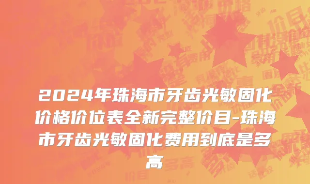 2024年珠海市牙齿光敏固化价格价位表全新完整价目-珠海市牙齿光敏固化费用到底是多高