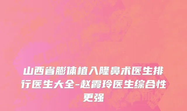 山西省膨体植入隆鼻术医生排行医生大全-赵霞玲医生综合性更强