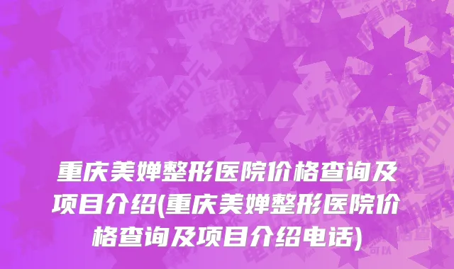 重庆美婵整形医院价格查询及项目介绍(重庆美婵整形医院价格查询及项目介绍电话)