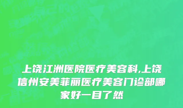 上饶江洲医院医疗美容科,上饶信州安美菲丽医疗美容门诊部哪家好一目了然