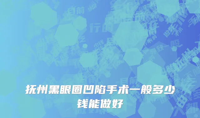抚州黑眼圈凹陷手术一般多少钱能做好