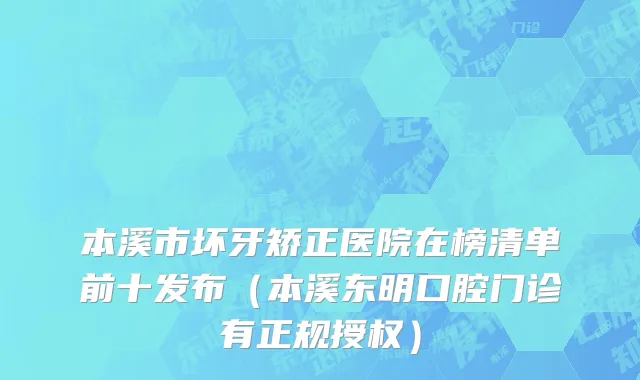 本溪市坏牙矫正医院在榜清单前十发布（本溪东明口腔门诊有正规授权）