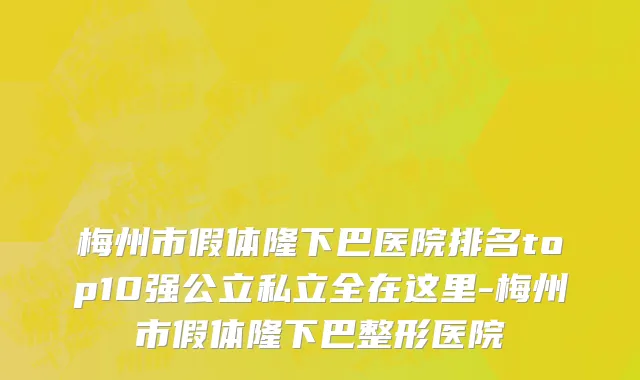 梅州市假体隆下巴医院排名top10强公立私立全在这里-梅州市假体隆下巴整形医院