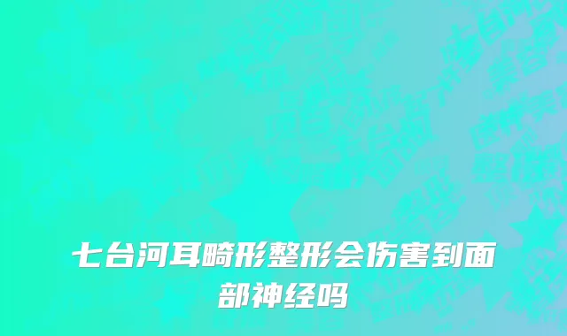 七台河耳畸形整形会伤害到面部神经吗