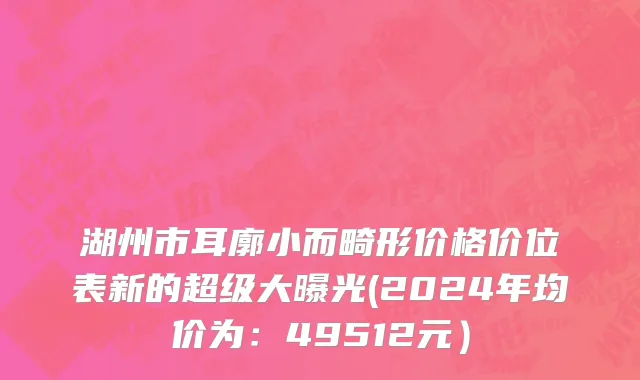 湖州市耳廓小而畸形价格价位表新的超级大曝光(2024年均价为：49512元）