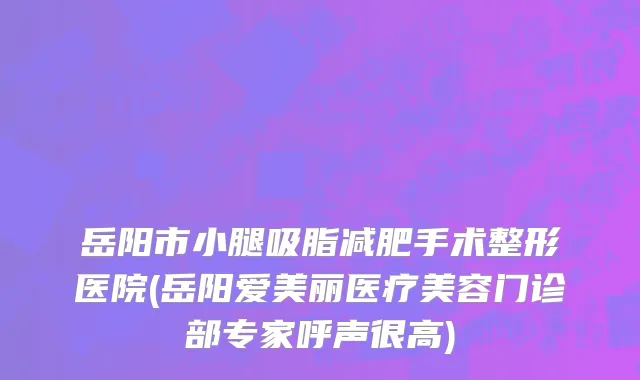 岳阳市小腿吸脂减肥手术整形医院(岳阳爱美丽医疗美容门诊部专家呼声很高)
