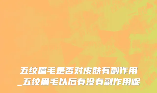 五纹眉毛是否对皮肤有副作用_五纹眉毛以后有没有副作用呢