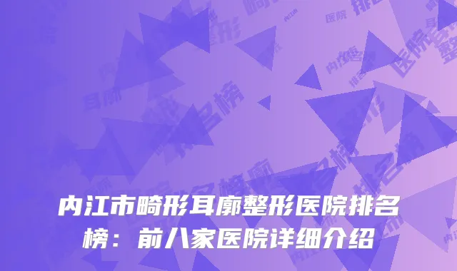 内江市畸形耳廓整形医院排名榜：前八家医院详细介绍