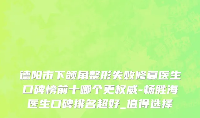 德阳市下颌角整形失败修复医生口碑榜前十哪个更权威-杨胜海医生口碑排名超好_值得选择
