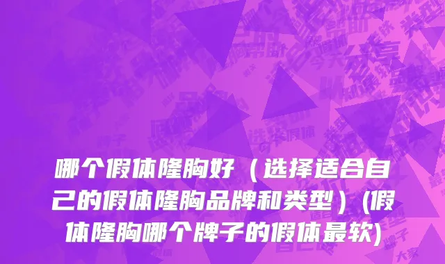 哪个假体隆胸好（选择适合自己的假体隆胸品牌和类型）(假体隆胸哪个牌子的假体最软)