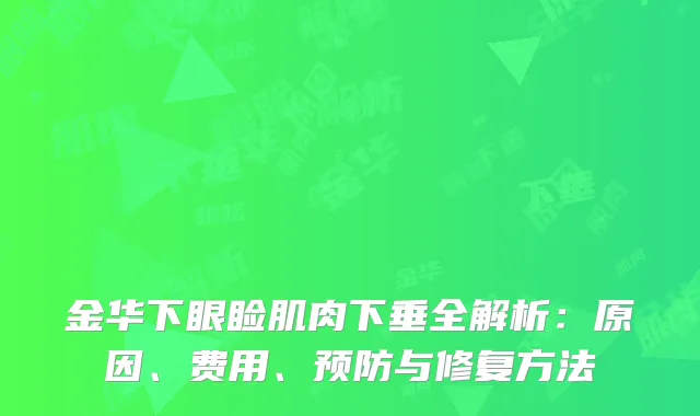 金华下眼睑肌肉下垂全解析：原因、费用、预防与修复方法
