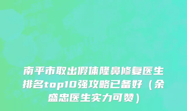 南平市取出假体隆鼻修复医生排名top10强攻略已备好（余盛忠医生实力可赞）