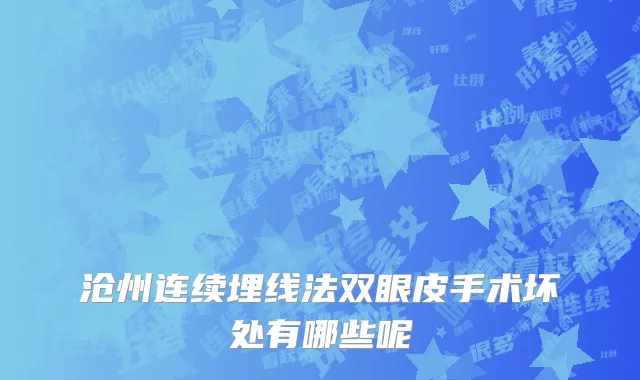 沧州连续埋线法双眼皮手术坏处有哪些呢