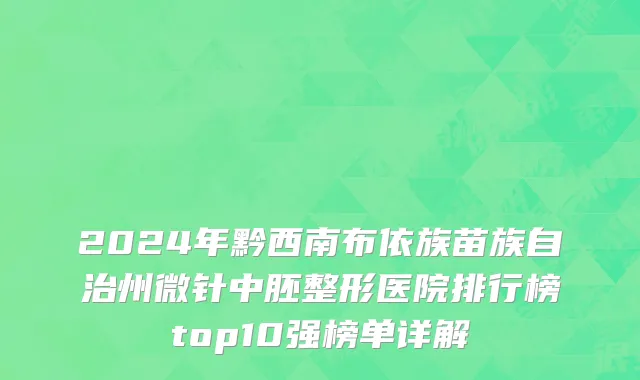 2024年黔西南布依族苗族自治州微针中胚整形医院排行榜top10强榜单详解