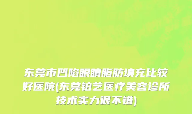东莞市凹陷眼睛脂肪填充比较好医院(东莞铂艺医疗美容诊所技术实力很不错)