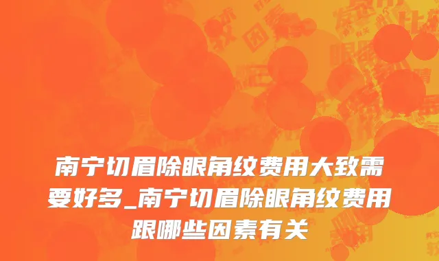 南宁切眉除眼角纹费用大致需要好多_南宁切眉除眼角纹费用跟哪些因素有关