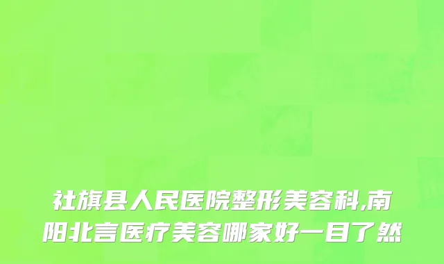 社旗县人民医院整形美容科,南阳北言医疗美容哪家好一目了然