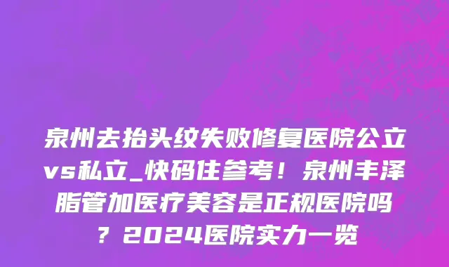 泉州去抬头纹失败修复医院公立vs私立_快码住参考!泉州丰泽脂管加医疗美容是正规医院吗?2024医院实力一览