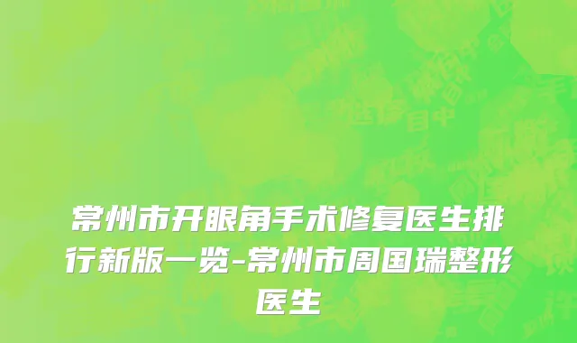 常州市开眼角手术修复医生排行新版一览-常州市周国瑞整形医生