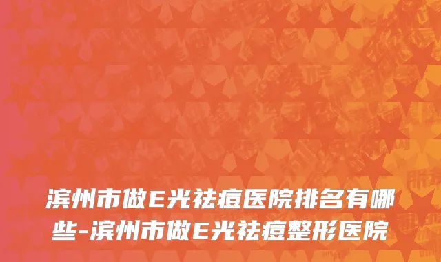 滨州市做E光祛痘医院排名有哪些-滨州市做E光祛痘整形医院